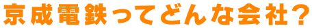 京成電鉄ってどんな会社？